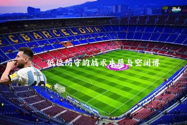 低位防守的战术本质与空间博弈