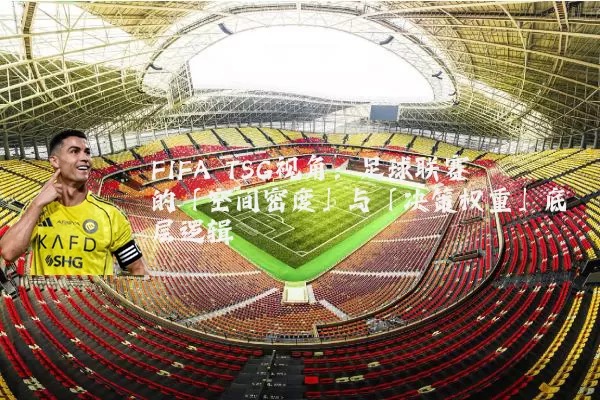 FIFA TSG视角:足球联赛的「空间密度」与「决策权重」底层逻辑
