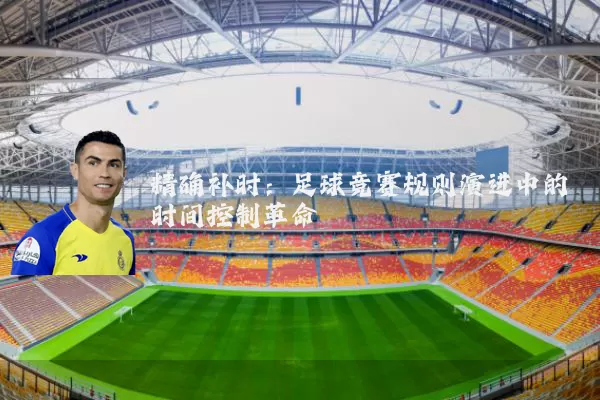 精确补时:足球竞赛规则演进中的时间控制革命
