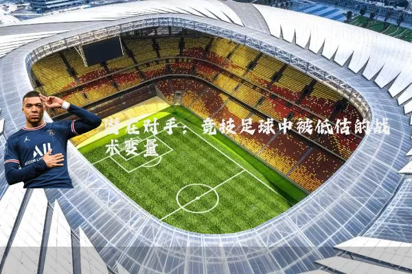 潜在对手:竞技足球中被低估的战术变量