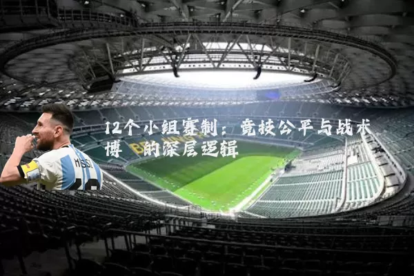 12个小组赛制：竞技公平与战术博弈的深层逻辑