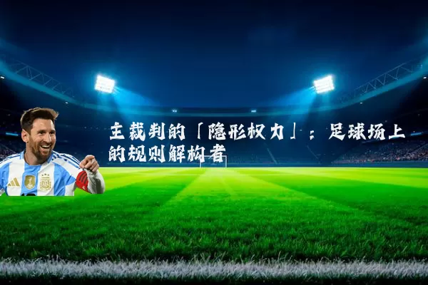 主裁判的「隐形权力」:足球场上的规则解构者