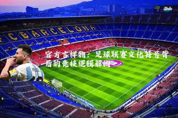 官方吉祥物:足球联赛文化符号背后的竞技逻辑解构