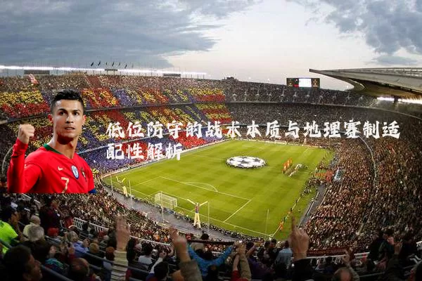 低位防守的战术本质与地理赛制适配性解析