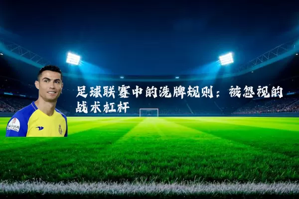 足球联赛中的洗牌规则:被忽视的战术杠杆