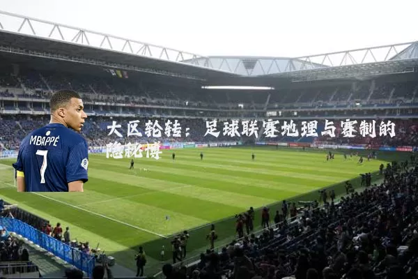 大区轮转：足球联赛地理与赛制的隐秘博弈