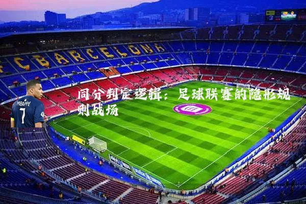 同分判定逻辑:足球联赛的隐形规则战场