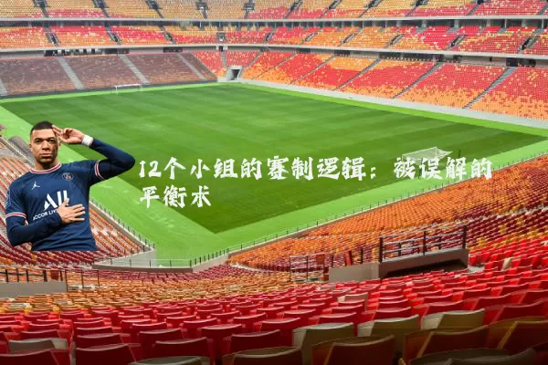 12个小组的赛制逻辑:被误解的平衡术