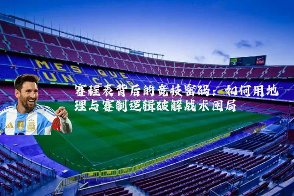 赛程表背后的竞技密码:如何用地理与赛制逻辑破解战术困局