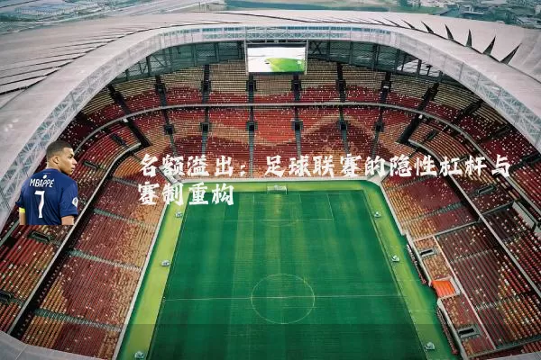 名额溢出:足球联赛的隐性杠杆与赛制重构